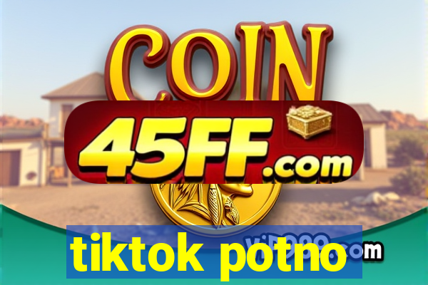 tiktok potno